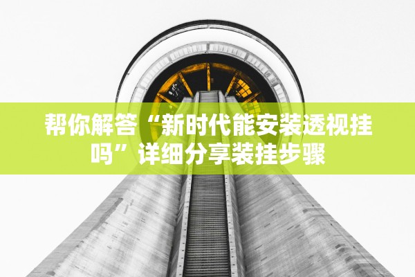 帮你解答“新时代能安装透视挂吗”详细分享装挂步骤