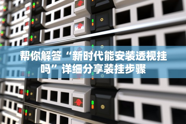 帮你解答“新时代能安装透视挂吗”详细分享装挂步骤