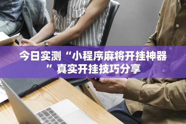 今日实测“小程序麻将开挂神器”真实开挂技巧分享