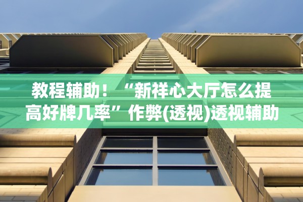 教程辅助！“新祥心大厅怎么提高好牌几率	”作弊(透视)透视辅助 