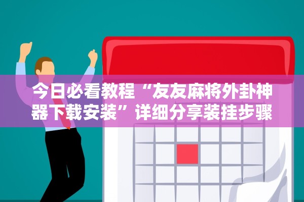 今日必看教程“友友麻将外卦神器下载安装”详细分享装挂步骤