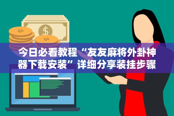 今日必看教程“友友麻将外卦神器下载安装”详细分享装挂步骤