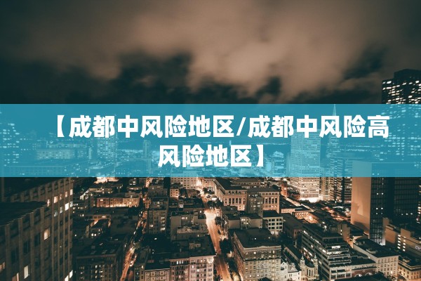 【成都中风险地区/成都中风险高风险地区】 【成都中风险地区/成都中风险高风险地区】