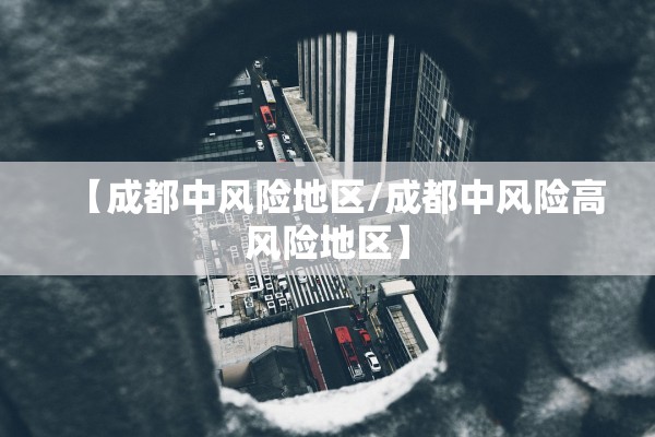 【成都中风险地区/成都中风险高风险地区】 【成都中风险地区/成都中风险高风险地区】