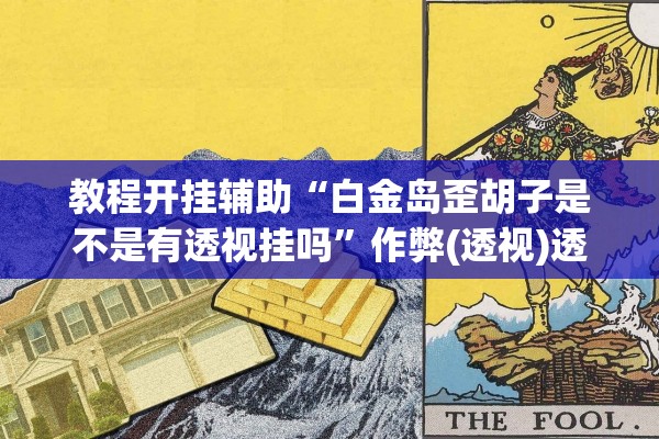 教程开挂辅助“白金岛歪胡子是不是有透视挂吗	”作弊(透视)透视辅助 