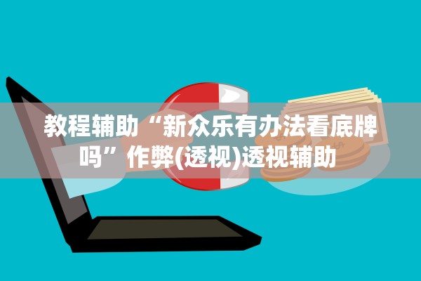 教程辅助“新众乐有办法看底牌吗”作弊(透视)透视辅助 
