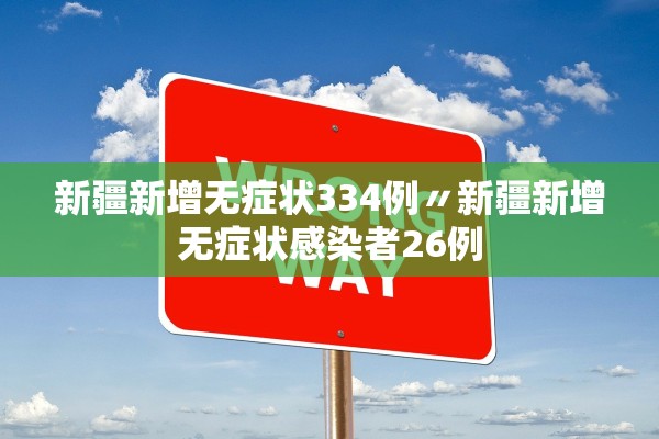 新疆新增无症状334例〃新疆新增无症状感染者26例