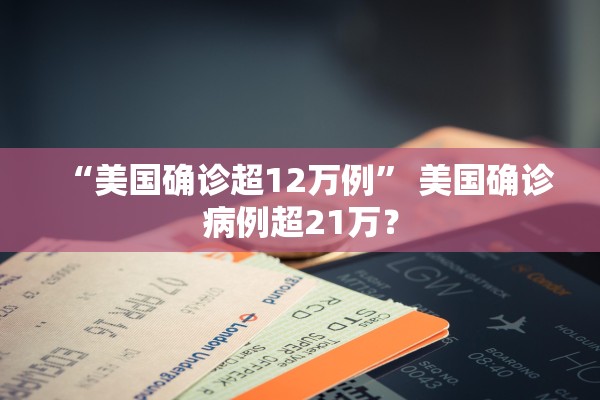 “美国确诊超12万例” 美国确诊病例超21万？
