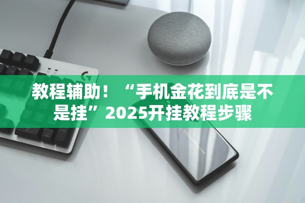 教程辅助！“手机金花到底是不是挂”2025开挂教程步骤