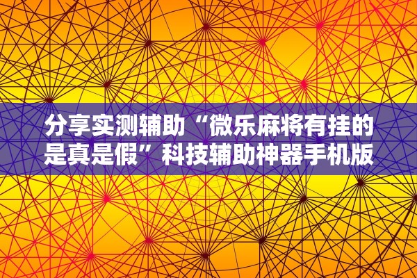 分享实测辅助“微乐麻将有挂的是真是假	”科技辅助神器手机版教程