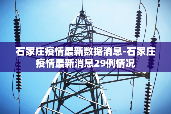 石家庄疫情最新数据消息-石家庄疫情最新消息29例情况