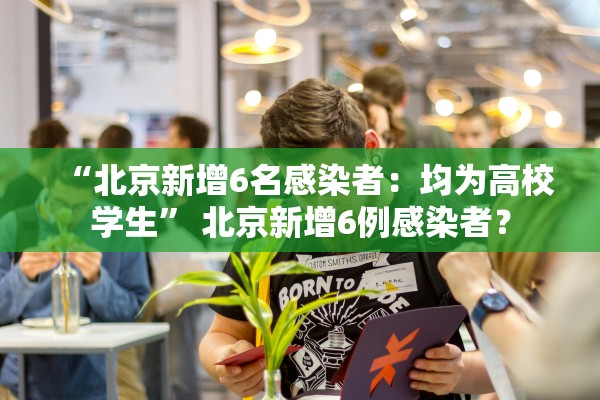 “北京新增6名感染者：均为高校学生” 北京新增6例感染者？