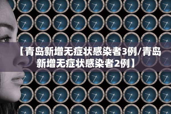 【青岛新增无症状感染者3例/青岛新增无症状感染者2例】 【青岛新增无症状感染者3例/青岛新增无症状感染者2例】