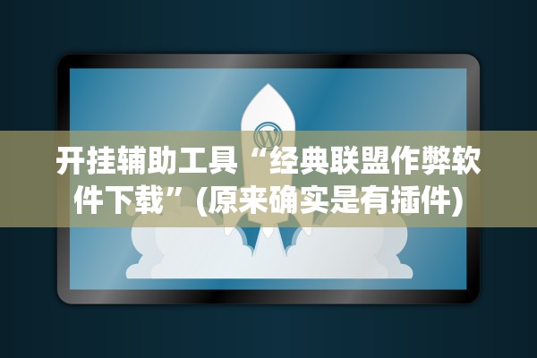 开挂辅助工具“经典联盟作弊软件下载	”(原来确实是有插件)