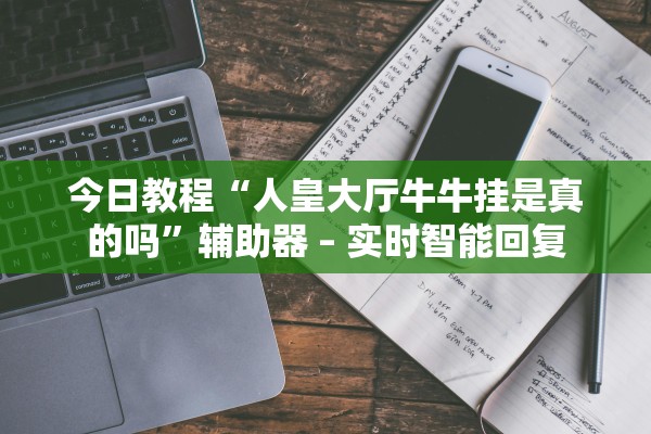 今日教程“人皇大厅牛牛挂是真的吗	”辅助器 – 实时智能回复