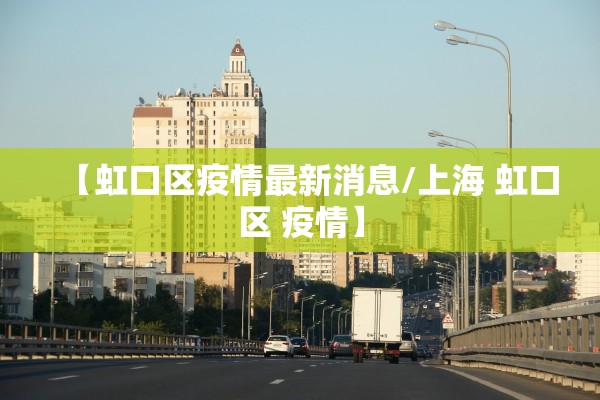 【虹口区疫情最新消息/上海 虹口区 疫情】 【虹口区疫情最新消息/上海 虹口区 疫情】