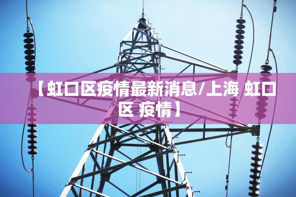 【虹口区疫情最新消息/上海 虹口区 疫情】 【虹口区疫情最新消息/上海 虹口区 疫情】