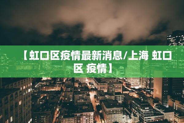 【虹口区疫情最新消息/上海 虹口区 疫情】 【虹口区疫情最新消息/上海 虹口区 疫情】