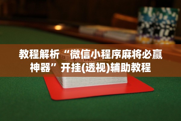 教程解析“微信小程序麻将必赢神器	”开挂(透视)辅助教程