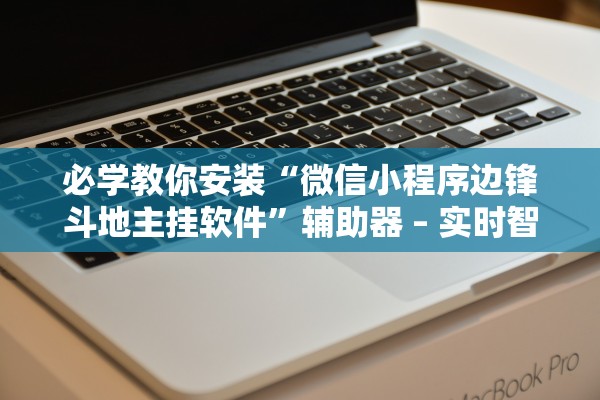 必学教你安装“微信小程序边锋斗地主挂软件”辅助器 – 实时智能回复