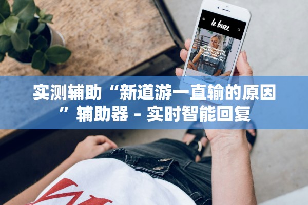 实测辅助“新道游一直输的原因”辅助器 – 实时智能回复