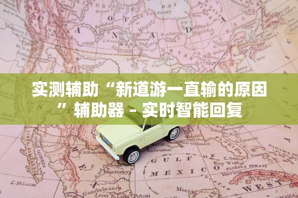 实测辅助“新道游一直输的原因	”辅助器 – 实时智能回复
