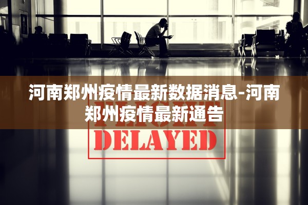 河南郑州疫情最新数据消息-河南郑州疫情最新通告
