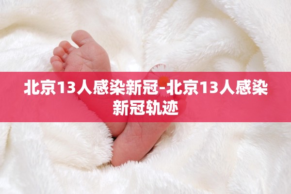 北京13人感染新冠-北京13人感染新冠轨迹