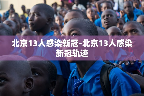 北京13人感染新冠-北京13人感染新冠轨迹