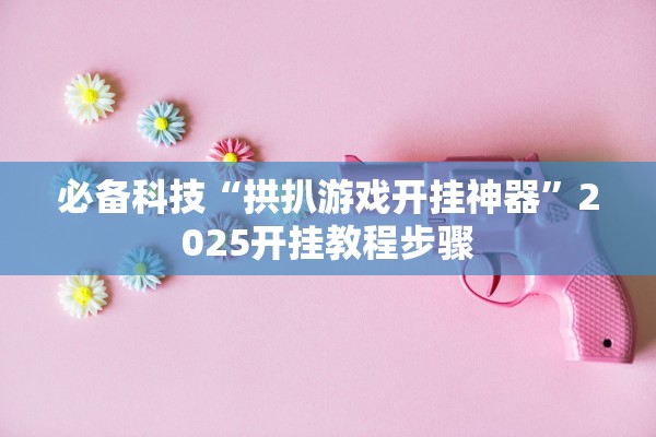 必备科技“拱扒游戏开挂神器”2025开挂教程步骤