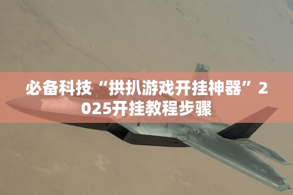 必备科技“拱扒游戏开挂神器	”2025开挂教程步骤