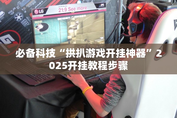 必备科技“拱扒游戏开挂神器”2025开挂教程步骤