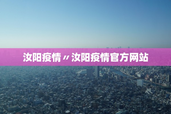 汝阳疫情〃汝阳疫情官方网站 汝阳疫情〃汝阳疫情官方网站