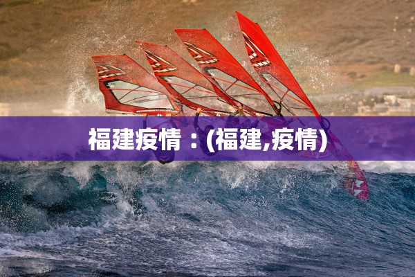 福建疫情︰(福建,疫情)