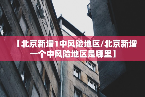 【北京新增1中风险地区/北京新增一个中风险地区是哪里】 【北京新增1中风险地区/北京新增一个中风险地区是哪里】