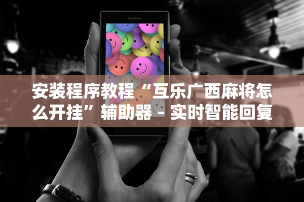 安装程序教程“互乐广西麻将怎么开挂”辅助器 – 实时智能回复