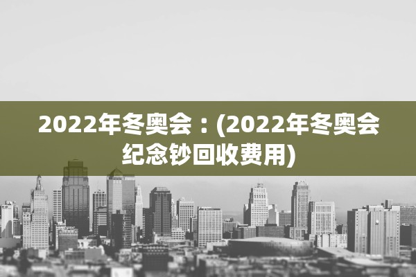 2022年冬奥会︰(2022年冬奥会纪念钞回收费用)