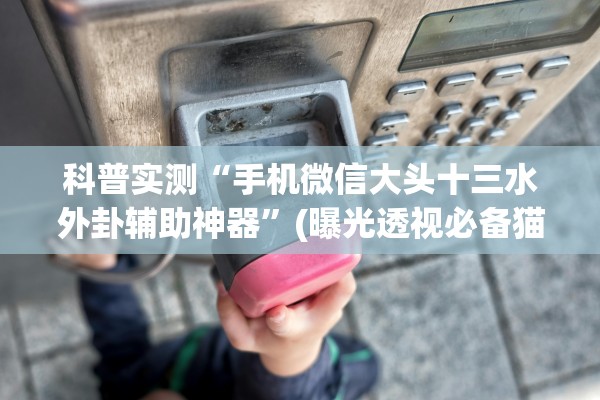 科普实测“手机微信大头十三水外卦辅助神器	”(曝光透视必备猫腻)