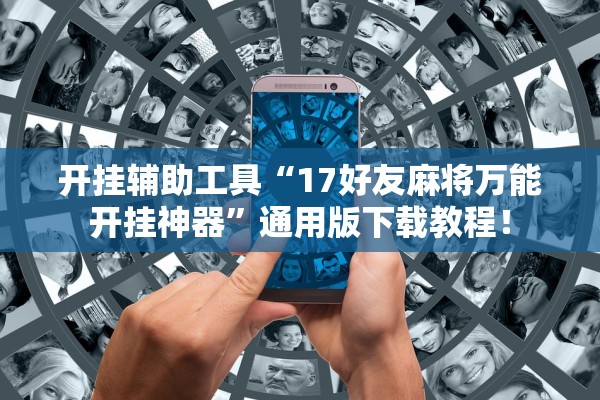 开挂辅助工具“17好友麻将万能开挂神器”通用版下载教程！