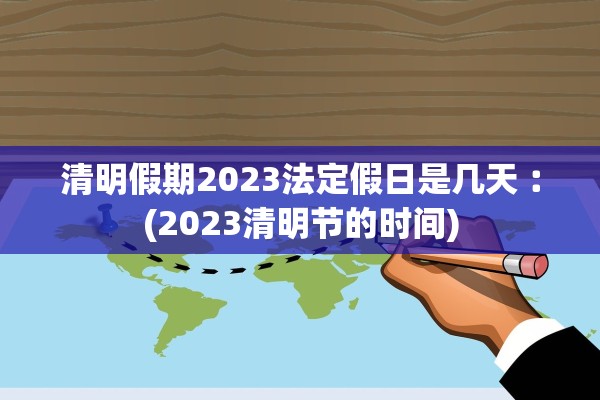 清明假期2023法定假日是几天︰(2023清明节的时间)