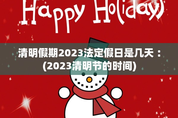 清明假期2023法定假日是几天︰(2023清明节的时间)