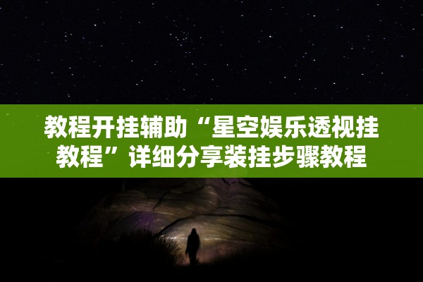教程开挂辅助“星空娱乐透视挂教程”详细分享装挂步骤教程
