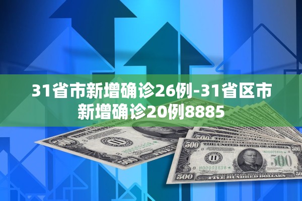 31省市新增确诊26例-31省区市新增确诊20例8885 31省市新增确诊26例-31省区市新增确诊20例8885