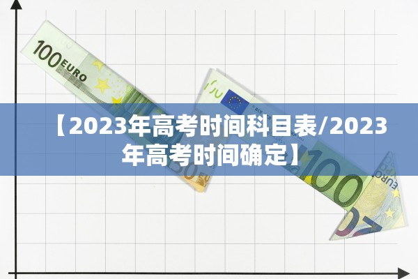 【2023年高考时间科目表/2023年高考时间确定】