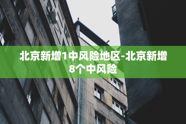 北京新增1中风险地区-北京新增8个中风险 北京新增1中风险地区-北京新增8个中风险