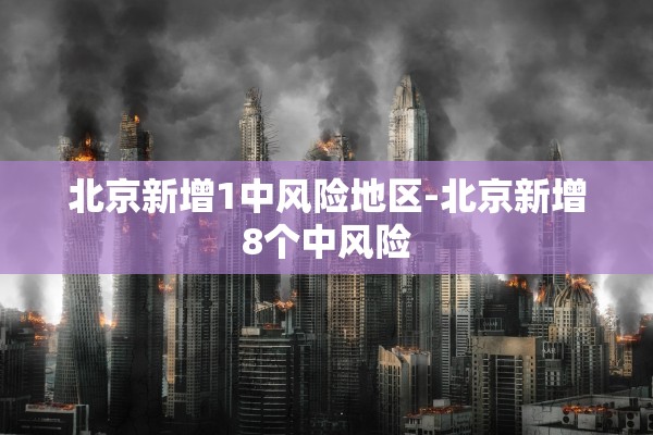 北京新增1中风险地区-北京新增8个中风险 北京新增1中风险地区-北京新增8个中风险