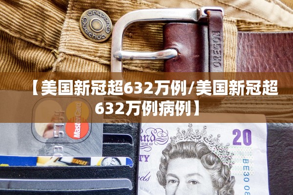 【美国新冠超632万例/美国新冠超632万例病例】