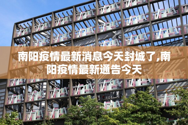 南阳疫情最新消息今天封城了,南阳疫情最新通告今天 南阳疫情最新消息今天封城了,南阳疫情最新通告今天
