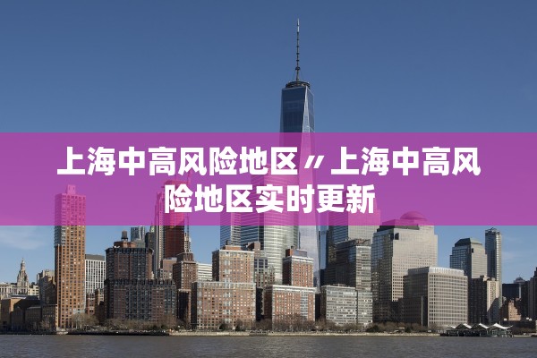 上海中高风险地区〃上海中高风险地区实时更新