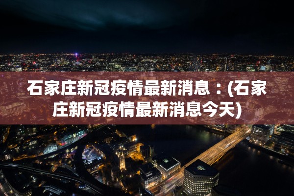 石家庄新冠疫情最新消息︰(石家庄新冠疫情最新消息今天) 石家庄新冠疫情最新消息︰(石家庄新冠疫情最新消息今天)